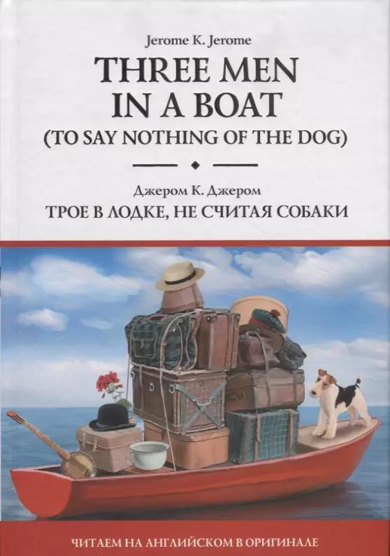 Three Men in a Boat (To Say Nothing of the Dog) / Трое в лодке, не считая собаки