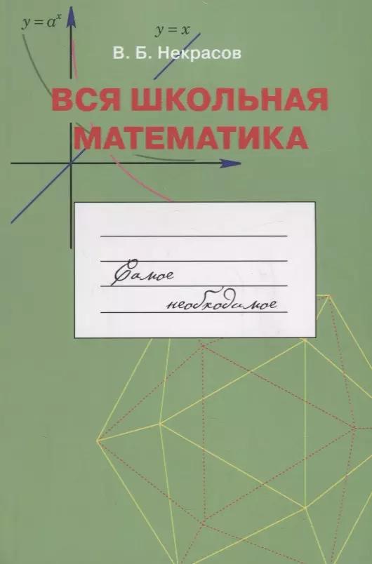 Вся школьная математика. Самое необходимое. Учебное пособие для базовой и профильной школы.