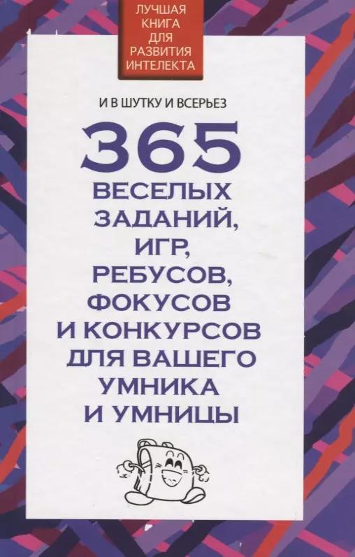 365 веселых заданий, игр, ребусов, фокусов и конкурсов для вашего умника и умницы