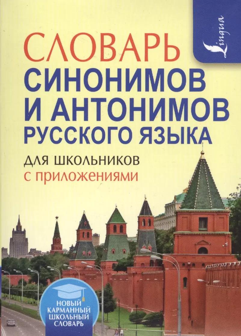 Словарь синонимов и антонимов русского языка для школьников с приложениями