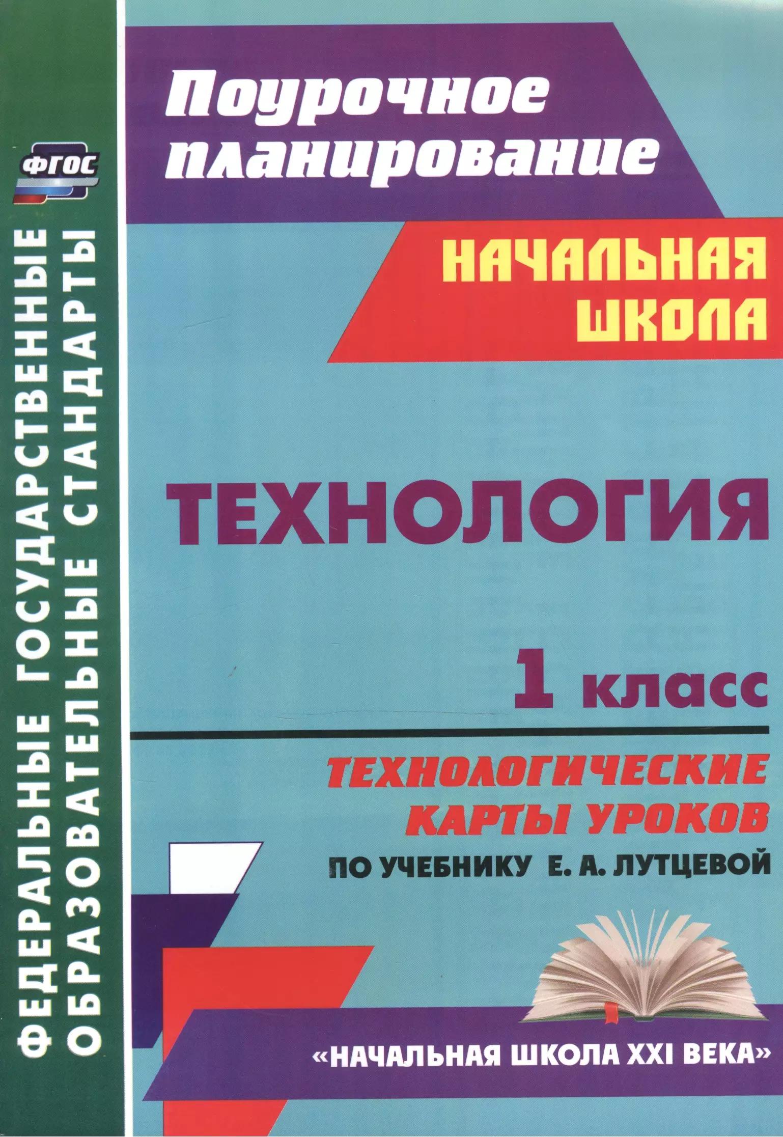 Технология. 1 класс: технологические карты уроков по учебнику Е. А. Лутцевой. УМК "Начальная школа XXI века"