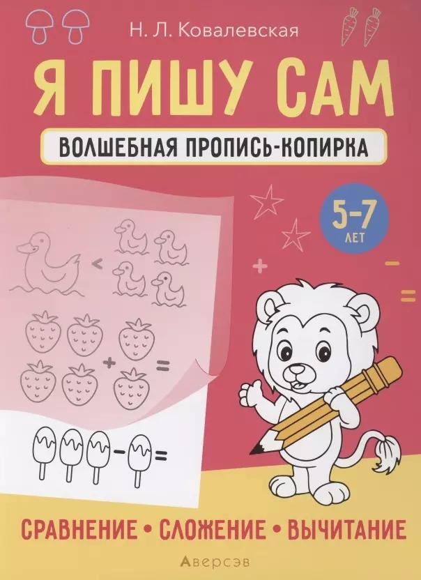 Я пишу сам. 5-7 лет. Волшебная пропись-копирка. Сравнение, сложение, вычитание