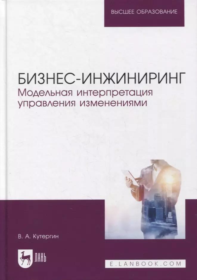 Бизнес-инжиниринг. Модельная интерпретация управления изменениями. Учебное пособие для вузов