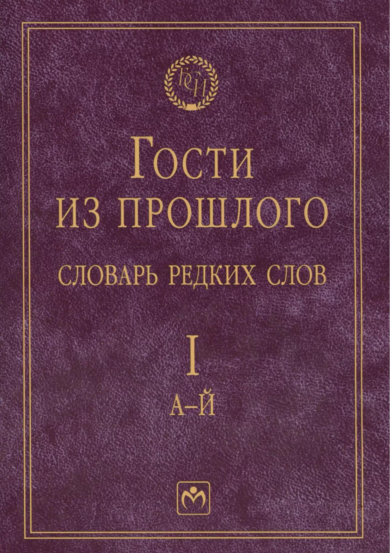 Гости из прошлого: Словарь редких слов. В 3 т. Т. 1: А-Й