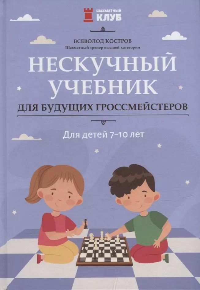 Нескучный учебник для будущих гроссмейстеров: для детей 7-10 лет