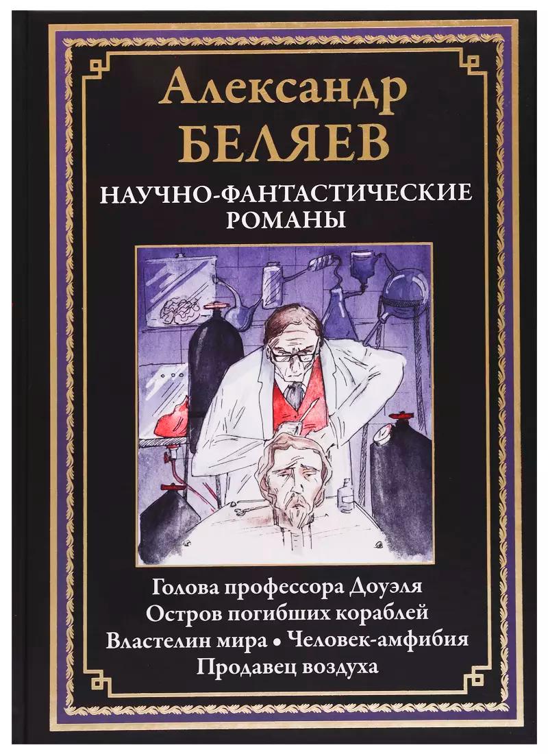 Научно-фантастические романы: Голова профессора Доуэля, Остров погибших кораблей, Властелин мира, Человек-амфибия, Продавец воздуха