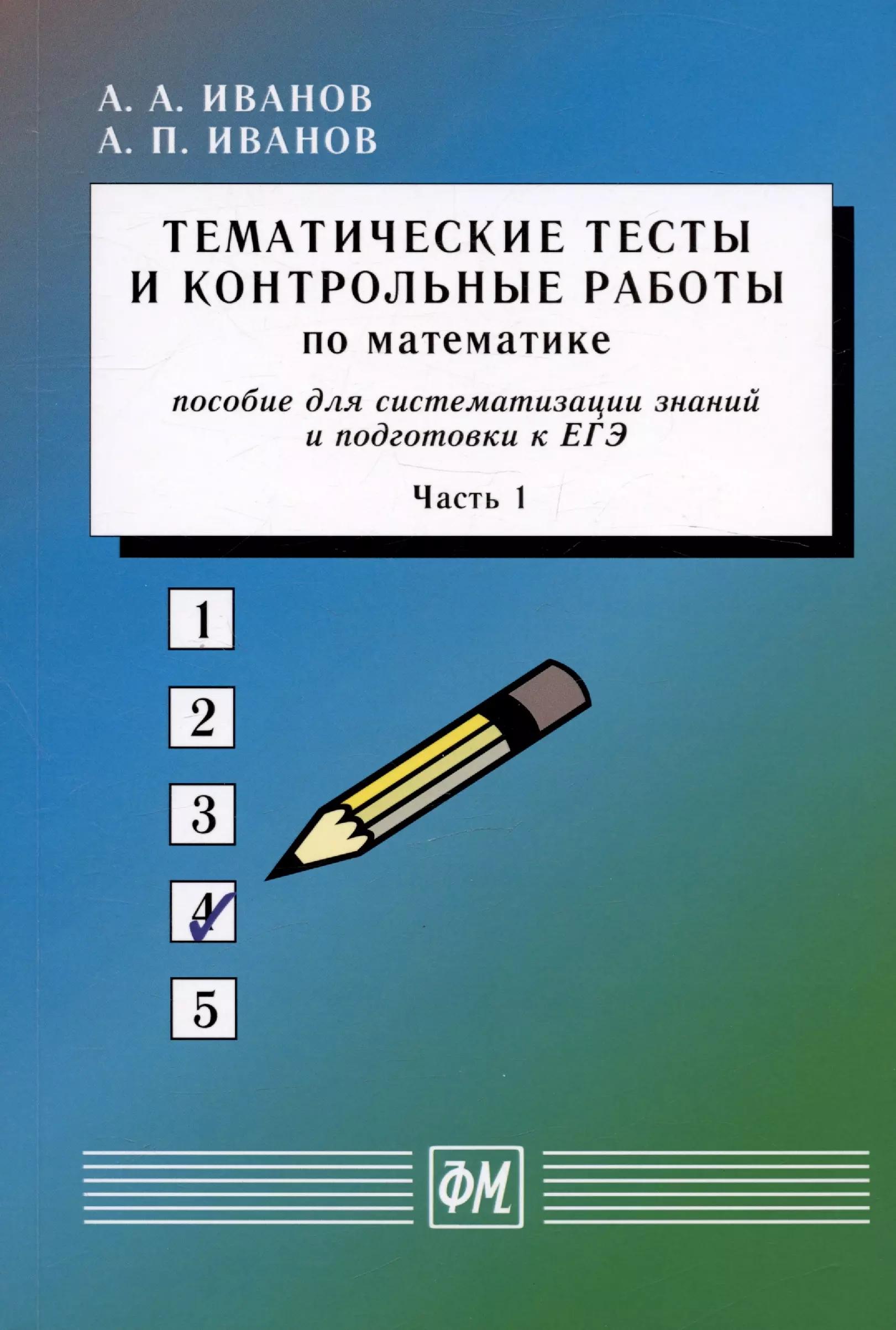 Тематические тесты и контрольные работы по математике. Часть 1. Пособие для систематизации знаний и подготовки к ЕГЭ