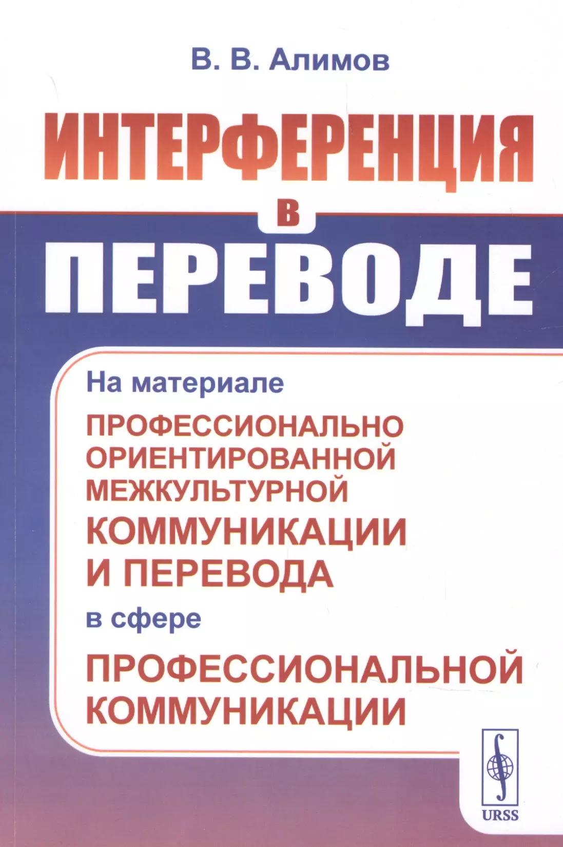 Интерференция в переводе: На материале профессионально ориентированной межкультурной коммуникации и перевода в сфере профессиональной коммуникации