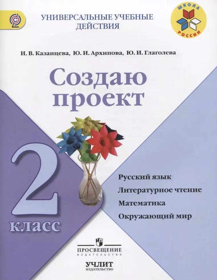 Создаю проект : русский язык, литературное чтение, математика, окружающий мир : 2 класс : учебное пособие. ФГОС / УМК"Школа России"