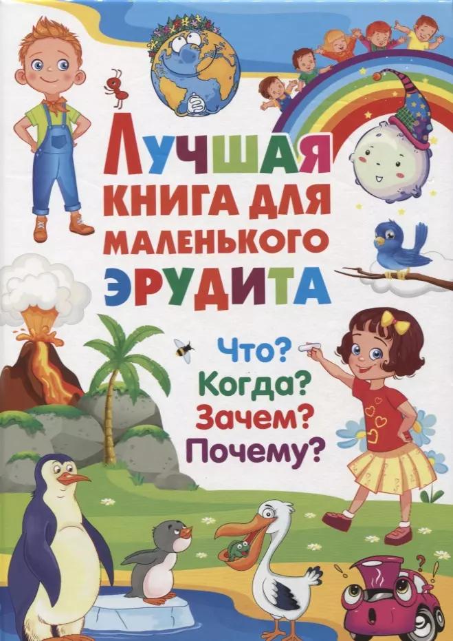 Лучшая книга для маленького эрудита. Что? Когда? Зачем? Почему?