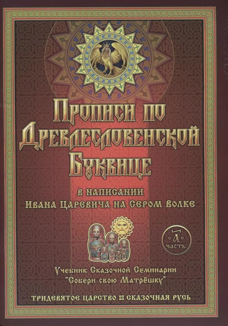 Прописи по Древлесловенской Буквице. Правописание, Чистописание и Числописание для Добрых Молодцев и Красных Девиц