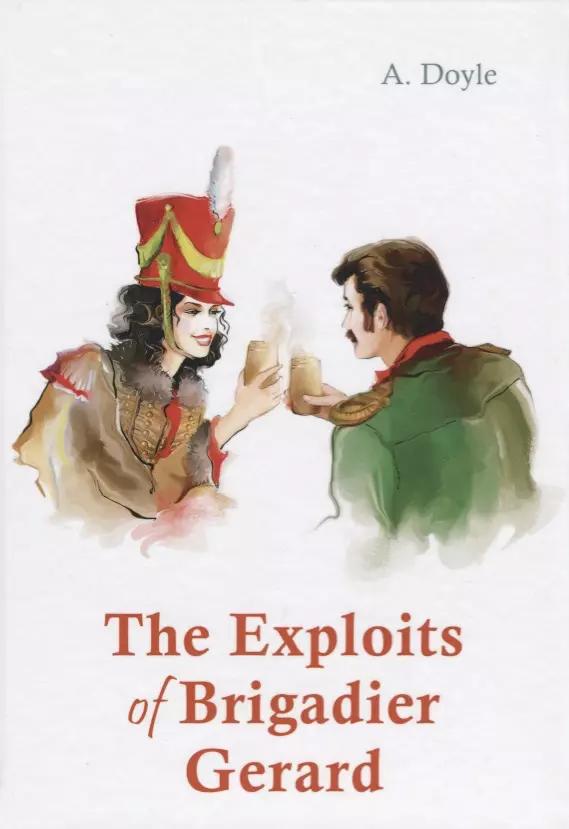 The Exploits of Brigadier Gerard = Подвиги бригадира Жерара: рассказы на англ.яз