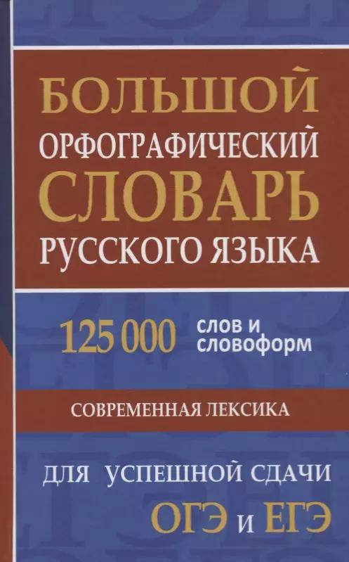 Большой орфографический словарь русского языка. 125 000 слов и словоформ для успешной сдачи ОГЭ и ЕГЭ