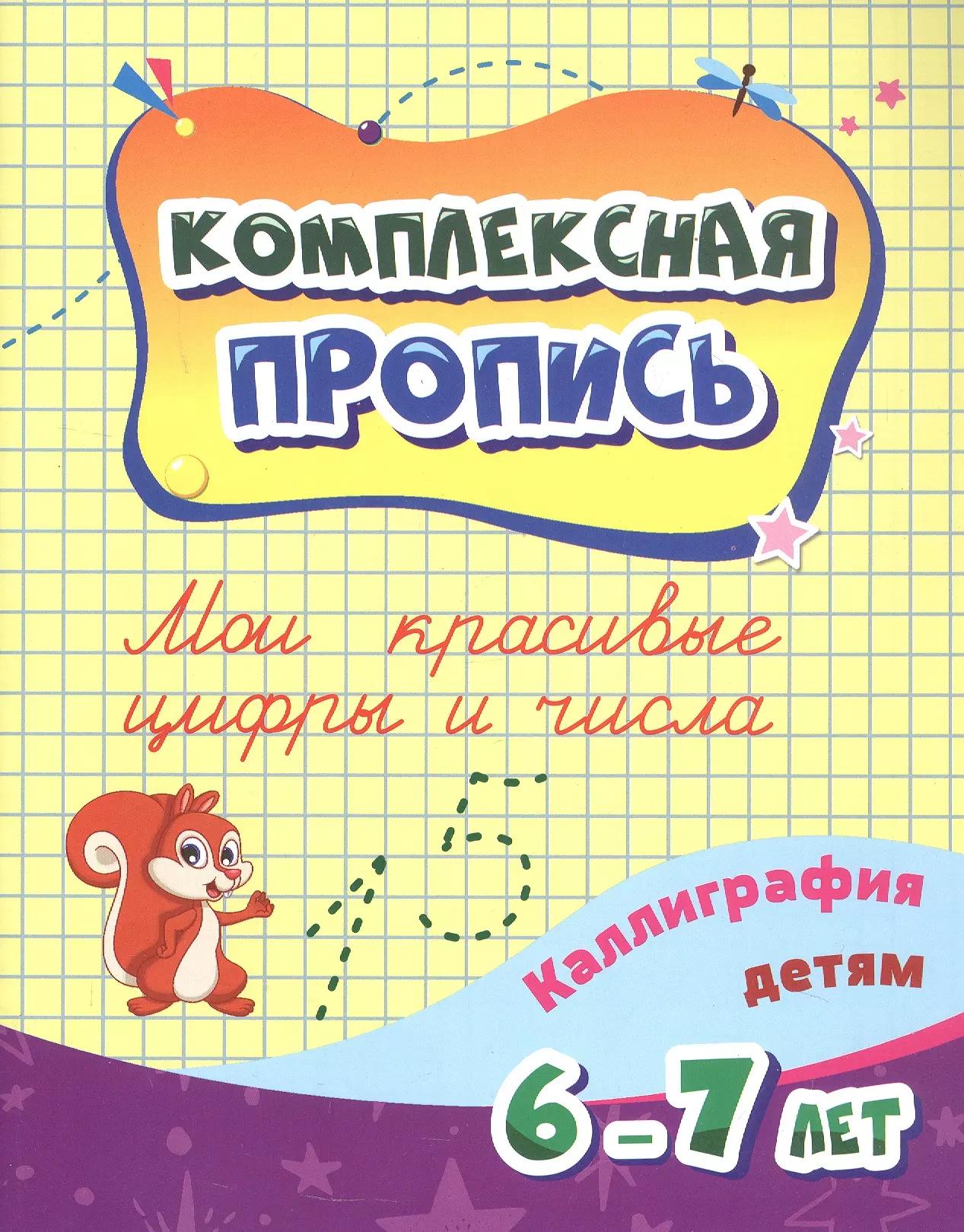 Комплексная пропись. Мои красивые цифры и числа. Каллиграфия детям 6-7 ле