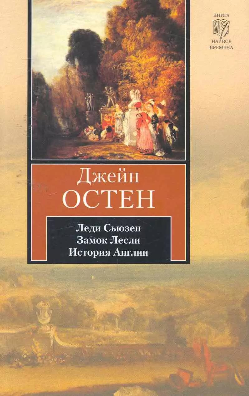 Леди Сьюзен. Замок Лесли. Собрание писем. История Англии : [сборник, пер. с англ.]