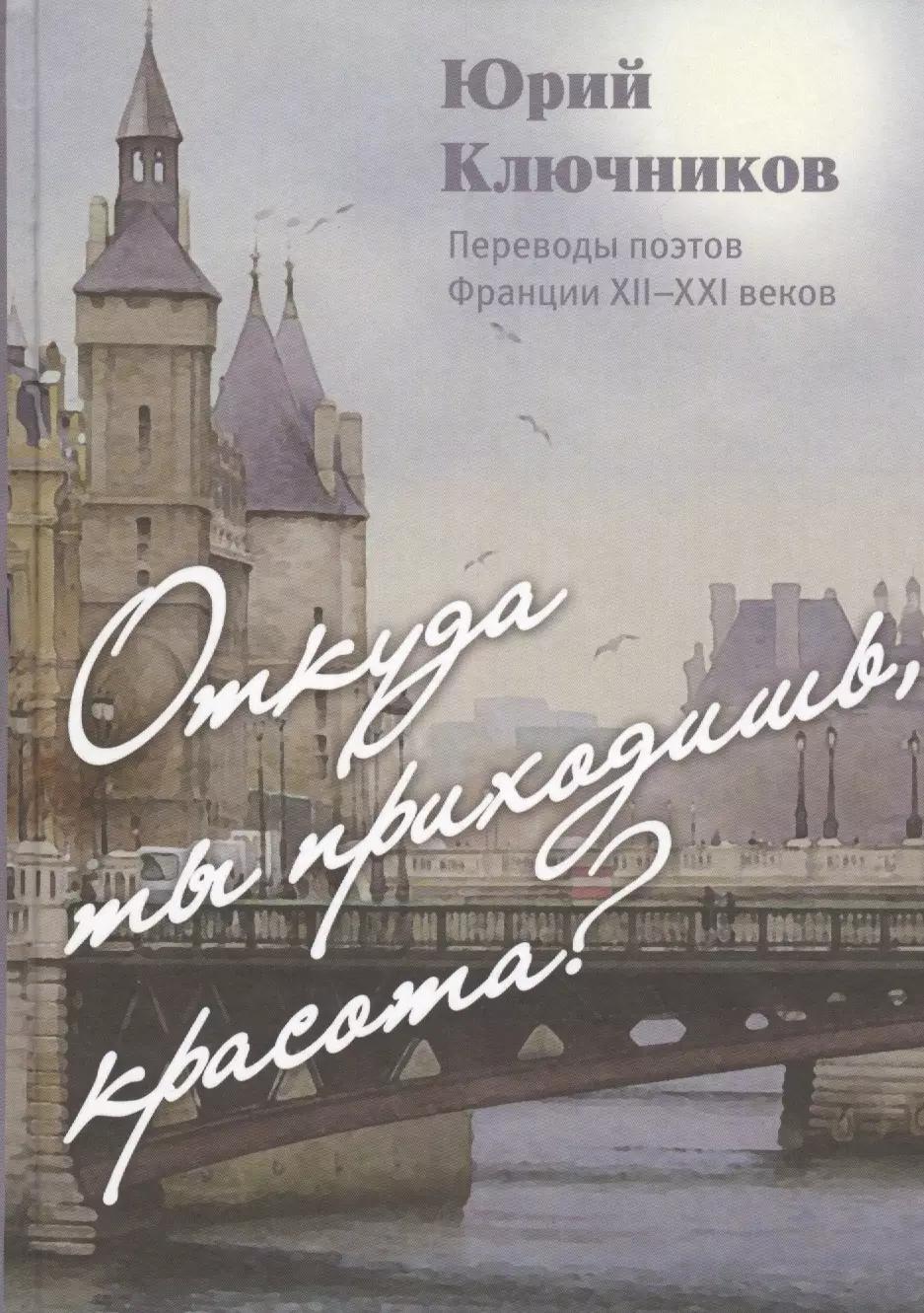 Откуда ты приходишь, красота? Переводы поэтов Франции XII - XXI веков