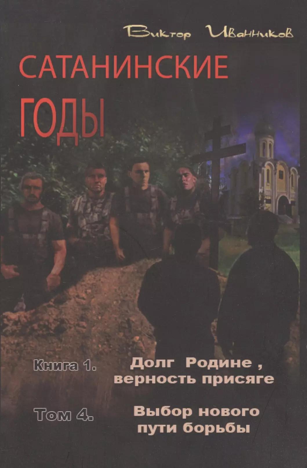 Сатанинские годы. Книга I. Долг Родине, верность присяге. Том 4. Выбор нового пути борьбы