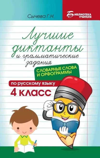 Лучшие диктанты и грамматические задания по русскому языку: словарные слова и орфограммы: 4 класс