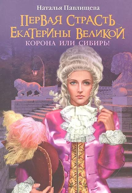 Первая страсть Екатерины Велеликой. Корона или Сибирь