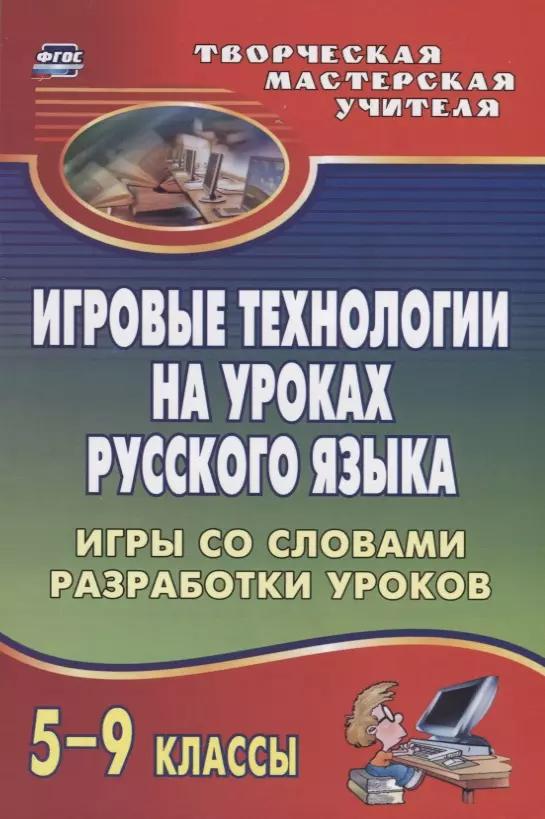 Игровые технологии на уроках  русского языка. 5-9 классы: игры со словами, разработки уроков