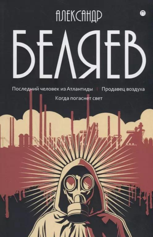 Александр Беляев: Собрание сочинений. В восьми томах. Том 2: Последний человек из Атлантиды. Продавец воздуха. Когда погаснет свет