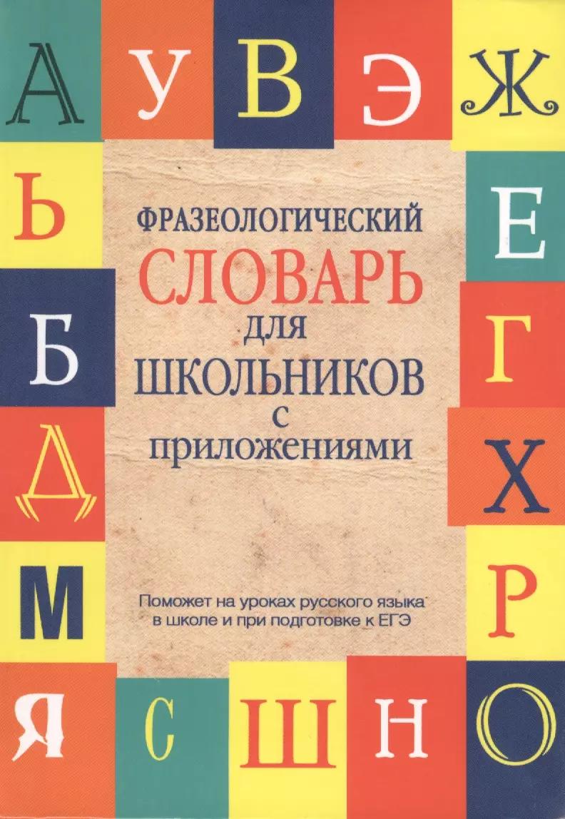 Фразеологический словарь русского языка для школьников с приложениями