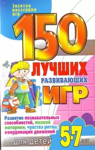 150 лучших развивающих игр для детей 5-7лет. Развитие познавательных способностей, мелкой моторики, чувства ритма, координации движений