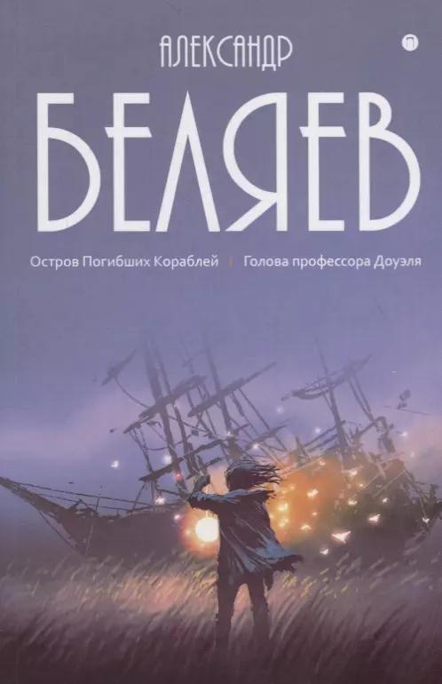 Александр Беляев: Собрание сочинений. В восьми томах. Том 1: Остров Погибших Кораблей. Голова профессора Доуэля