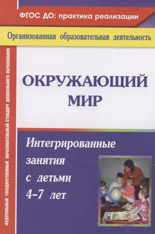 Окружающий мир. Интегрированные занятия с детьми 4-7 лет. ФГОС ДО. 2-е издание, переработанное