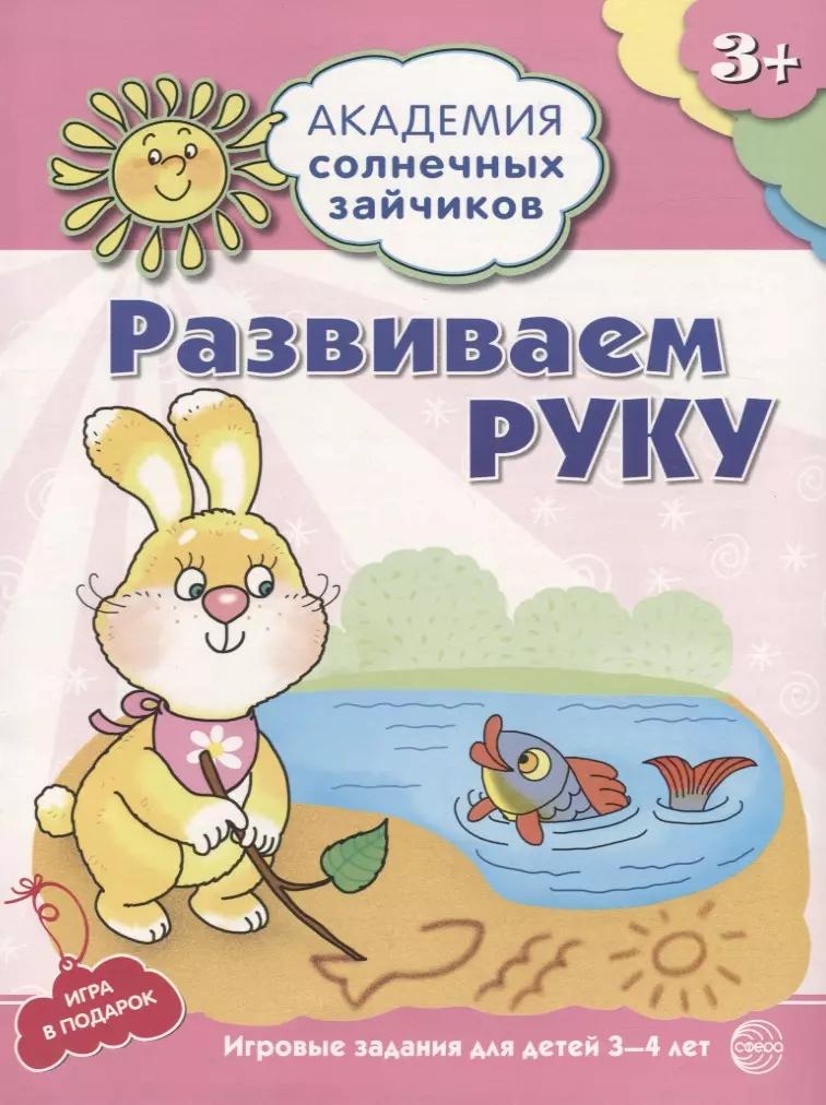 Академия солнечных зайчиков. 3-4 года. РАЗВИВАЕМ РУКУ (Развивающие задания и игра). ФГОС ДО