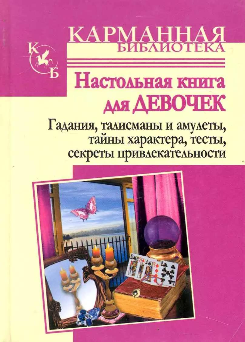 Настольная книга для девочек. Гадания, талисманы и амулетыЮ тайны характера, числа твоей судьбы, тесты, приметы, секреты привлекательности.