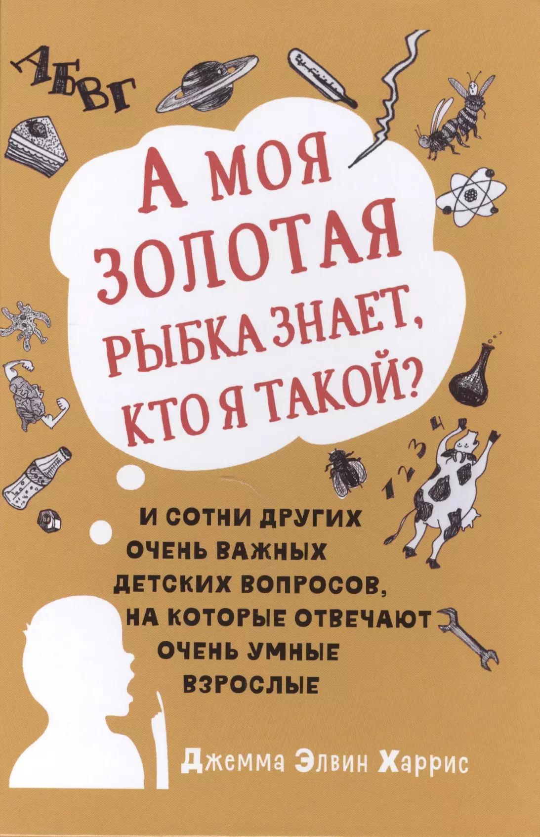 А моя золотая рыбка знает, кто я такой? и сотни других очень важных детских вопросов, на которые о